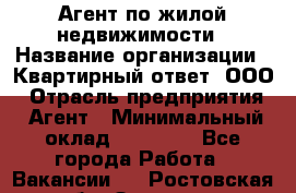 Агент по жилой недвижимости › Название организации ­ Квартирный ответ, ООО › Отрасль предприятия ­ Агент › Минимальный оклад ­ 60 000 - Все города Работа » Вакансии   . Ростовская обл.,Зверево г.